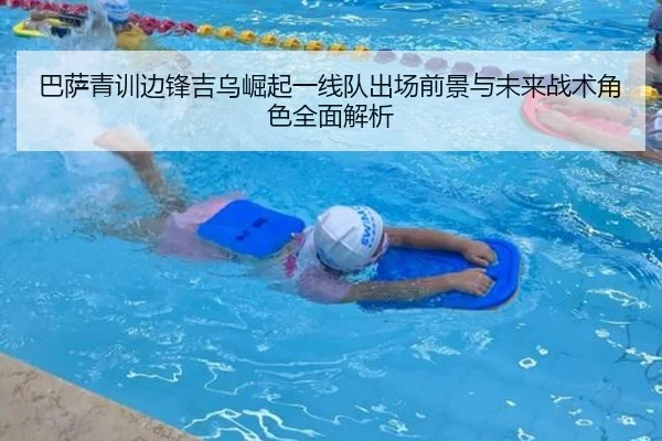 巴萨青训边锋吉乌崛起一线队出场前景与未来战术角色全面解析