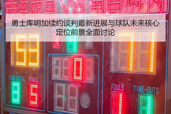 勇士库明加续约谈判最新进展与球队未来核心定位前景全面讨论 | pg