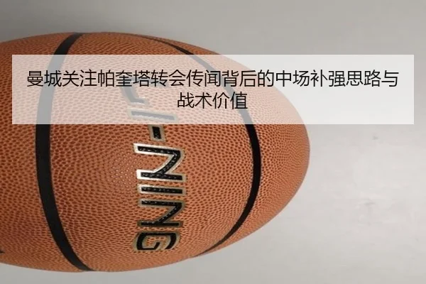 曼城关注帕奎塔转会传闻背后的中场补强思路与战术价值