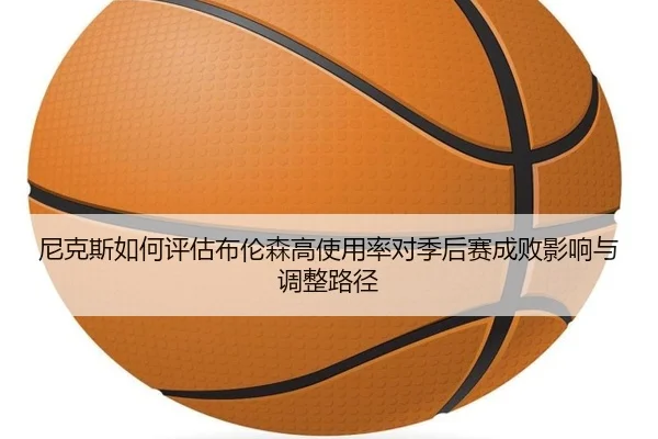 尼克斯如何评估布伦森高使用率对季后赛成败影响与调整路径 | pg