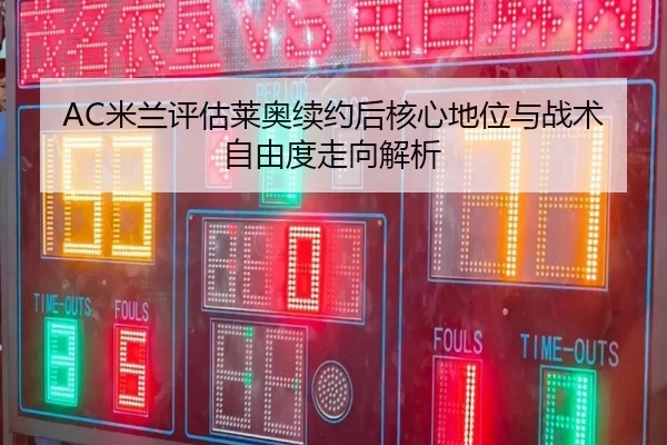 AC米兰评估莱奥续约后核心地位与战术自由度走向解析（pg）