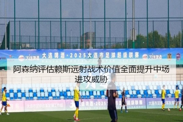 阿森纳评估赖斯远射战术价值全面提升中场进攻威胁（pg）