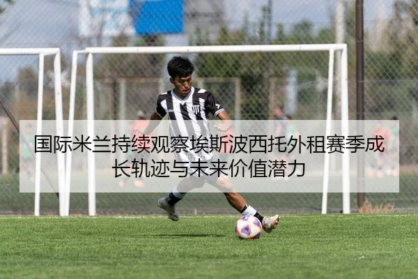 国际米兰持续观察埃斯波西托外租赛季成长轨迹与未来价值潜力