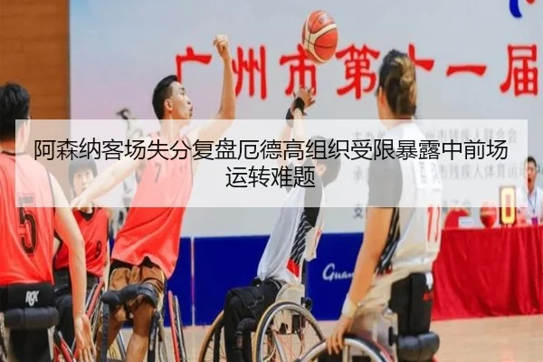 阿森纳客场失分复盘厄德高组织受限暴露中前场运转难题（pg）